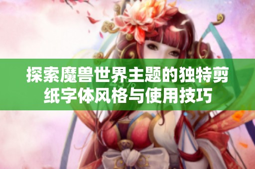 探索魔兽世界主题的独特剪纸字体风格与使用技巧