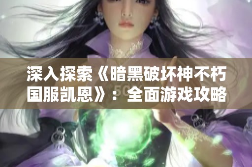 深入探索《暗黑破坏神不朽国服凯恩》：全面游戏攻略与解析