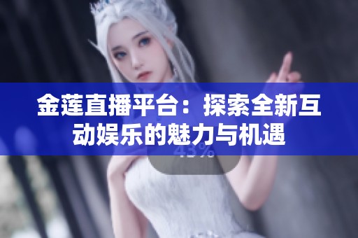 金莲直播平台：探索全新互动娱乐的魅力与机遇