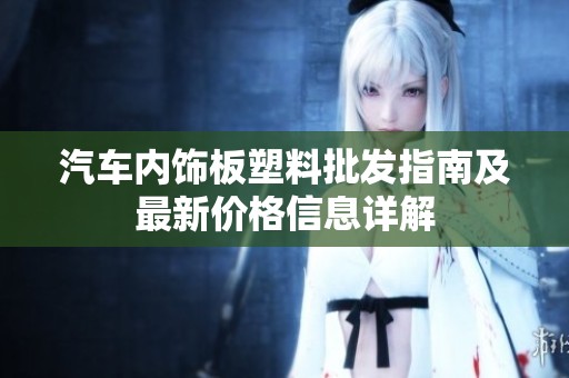 汽车内饰板塑料批发指南及最新价格信息详解