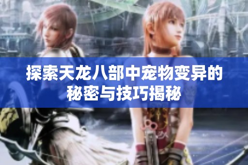 探索天龙八部中宠物变异的秘密与技巧揭秘