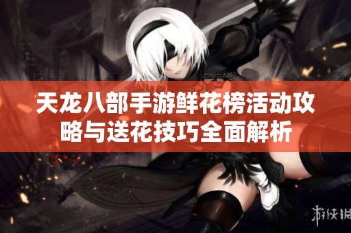 天龙八部手游鲜花榜活动攻略与送花技巧全面解析