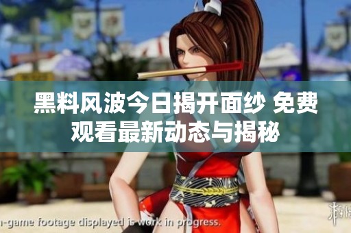 黑料风波今日揭开面纱 免费观看最新动态与揭秘