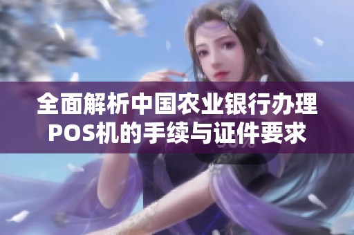 全面解析中国农业银行办理POS机的手续与证件要求