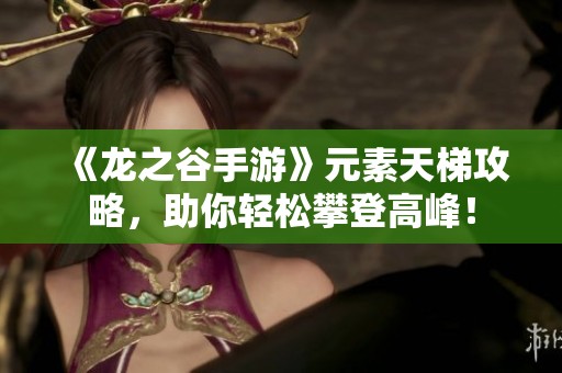 《龙之谷手游》元素天梯攻略，助你轻松攀登高峰！