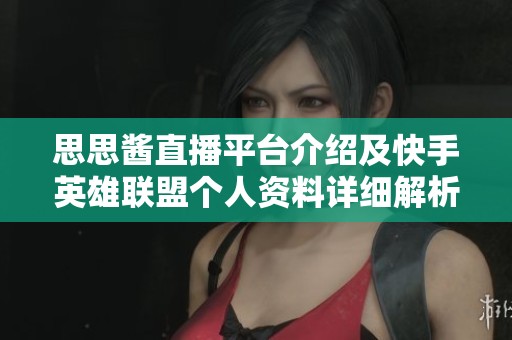 思思酱直播平台介绍及快手英雄联盟个人资料详细解析
