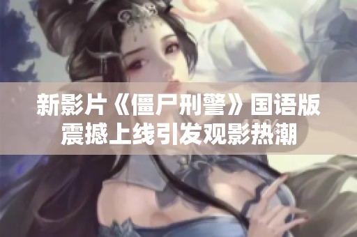 新影片《僵尸刑警》国语版震撼上线引发观影热潮
