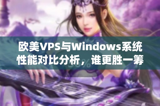 欧美VPS与Windows系统性能对比分析，谁更胜一筹