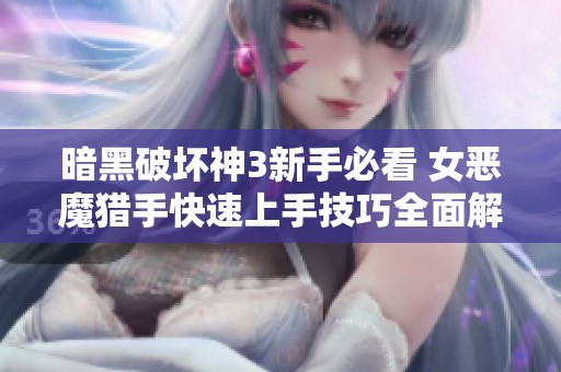 暗黑破坏神3新手必看 女恶魔猎手快速上手技巧全面解析