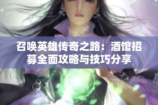 召唤英雄传奇之路：酒馆招募全面攻略与技巧分享