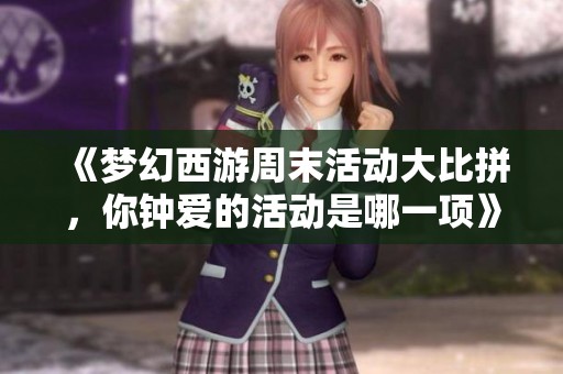 《梦幻西游周末活动大比拼，你钟爱的活动是哪一项》