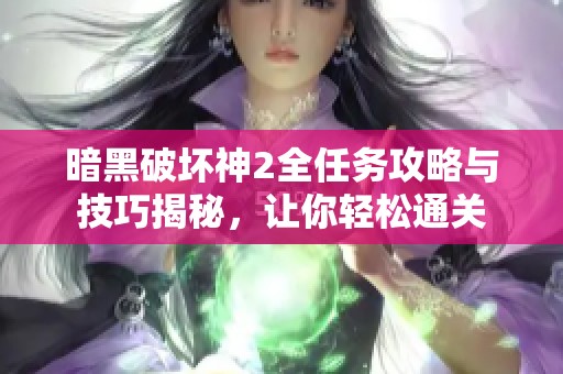 暗黑破坏神2全任务攻略与技巧揭秘，让你轻松通关