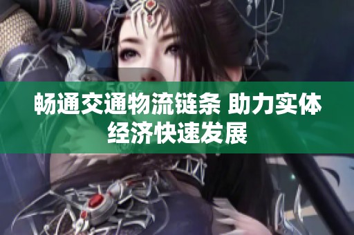 畅通交通物流链条 助力实体经济快速发展