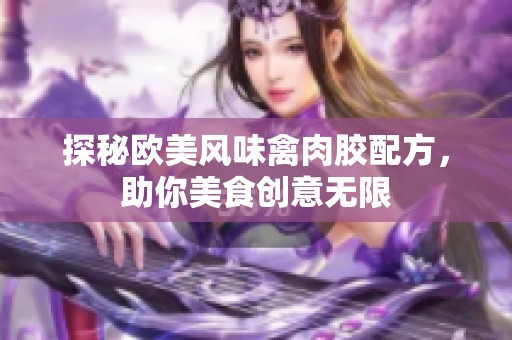 探秘欧美风味禽肉胶配方，助你美食创意无限