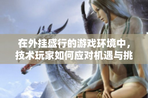 在外挂盛行的游戏环境中，技术玩家如何应对机遇与挑战