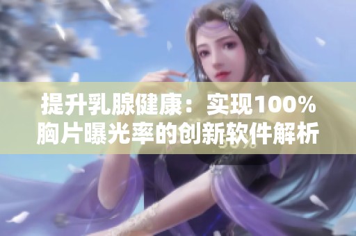 提升乳腺健康：实现100%胸片曝光率的创新软件解析