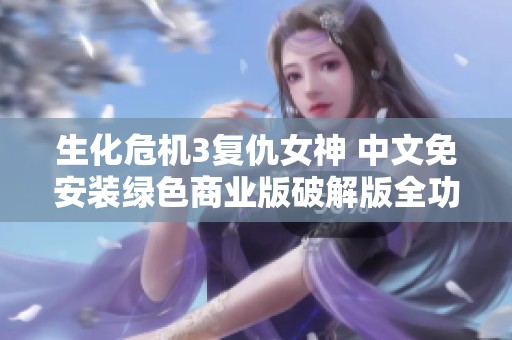 生化危机3复仇女神 中文免安装绿色商业版破解版全功能指南