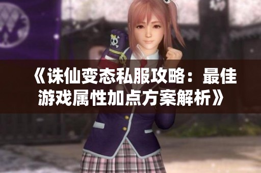 《诛仙变态私服攻略：最佳游戏属性加点方案解析》