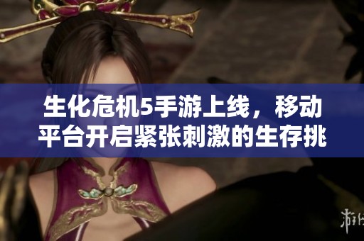 生化危机5手游上线，移动平台开启紧张刺激的生存挑战