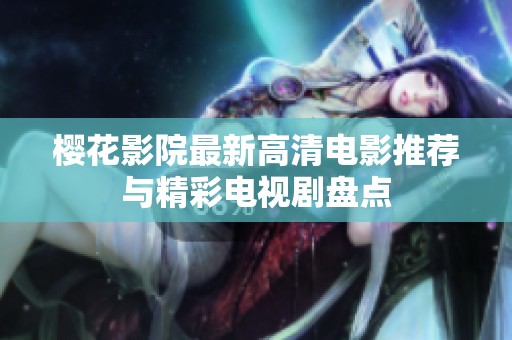 樱花影院最新高清电影推荐与精彩电视剧盘点