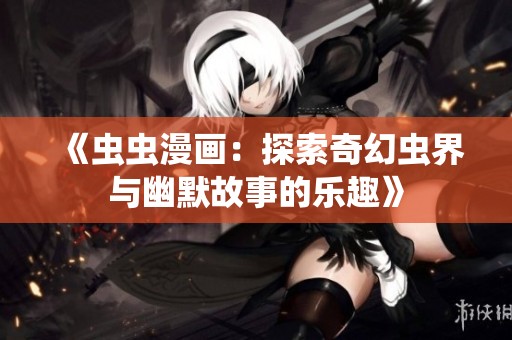 《虫虫漫画：探索奇幻虫界与幽默故事的乐趣》