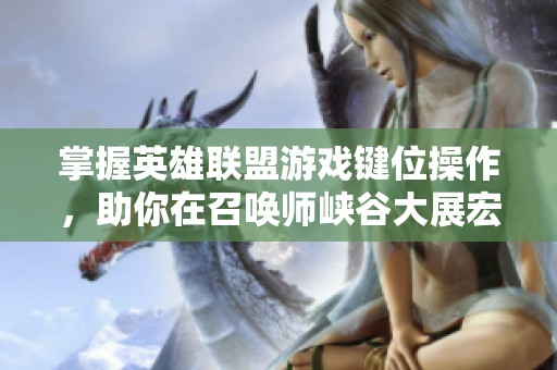 掌握英雄联盟游戏键位操作，助你在召唤师峡谷大展宏图