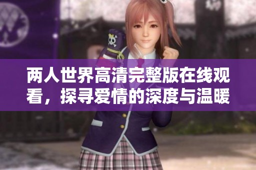两人世界高清完整版在线观看，探寻爱情的深度与温暖