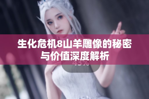 生化危机8山羊雕像的秘密与价值深度解析