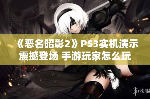 《恶名昭彰2》PS3实机演示震撼登场 手游玩家怎么玩才过瘾