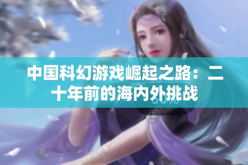 中国科幻游戏崛起之路：二十年前的海内外挑战