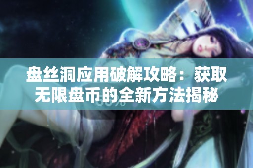 盘丝洞应用破解攻略：获取无限盘币的全新方法揭秘