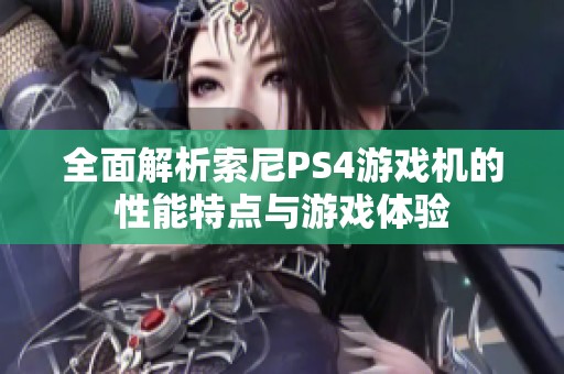 全面解析索尼PS4游戏机的性能特点与游戏体验