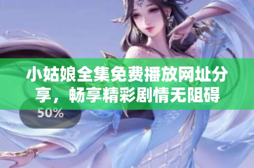 小姑娘全集免费播放网址分享，畅享精彩剧情无阻碍