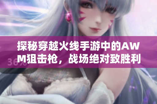 探秘穿越火线手游中的AWM狙击枪，战场绝对致胜利器