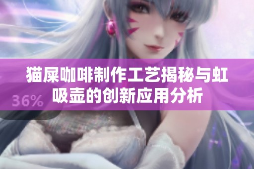 猫屎咖啡制作工艺揭秘与虹吸壶的创新应用分析