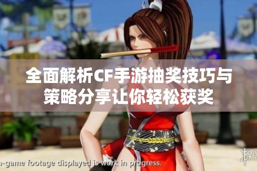 全面解析CF手游抽奖技巧与策略分享让你轻松获奖