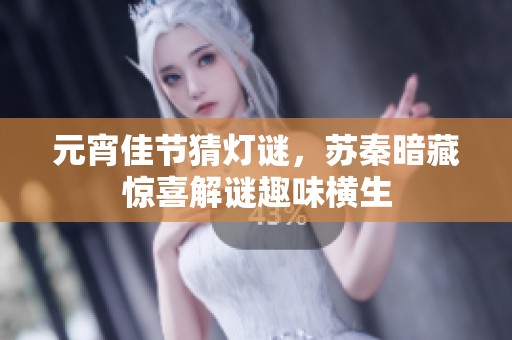 元宵佳节猜灯谜，苏秦暗藏惊喜解谜趣味横生