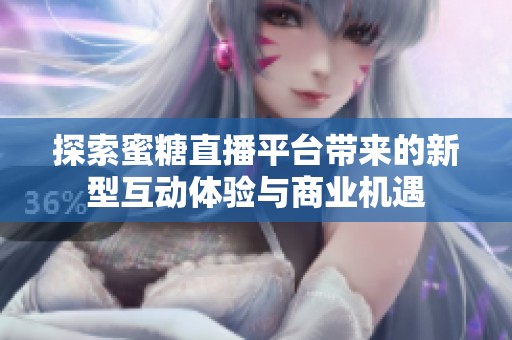 探索蜜糖直播平台带来的新型互动体验与商业机遇