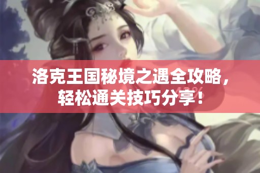 洛克王国秘境之遇全攻略，轻松通关技巧分享！
