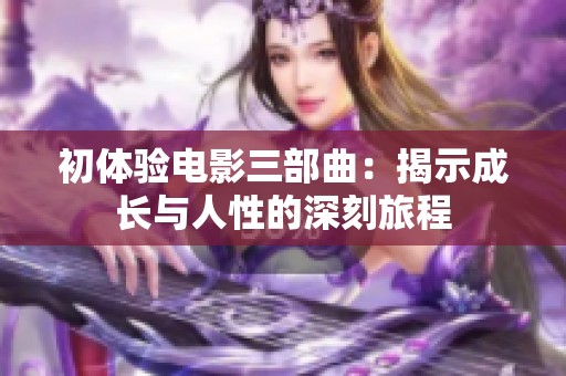 初体验电影三部曲：揭示成长与人性的深刻旅程