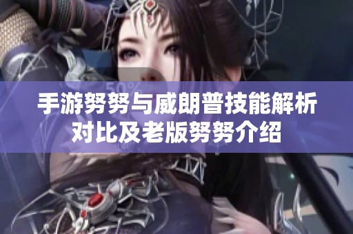 手游努努与威朗普技能解析对比及老版努努介绍