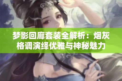 梦影回廊套装全解析：烟灰格调演绎优雅与神秘魅力