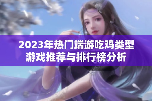 2023年热门端游吃鸡类型游戏推荐与排行榜分析