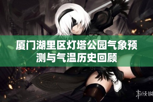 厦门湖里区灯塔公园气象预测与气温历史回顾