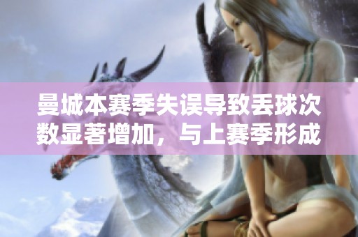曼城本赛季失误导致丢球次数显著增加，与上赛季形成鲜明对比