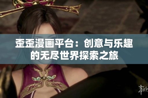 歪歪漫画平台：创意与乐趣的无尽世界探索之旅