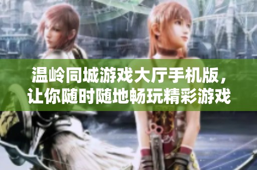 温岭同城游戏大厅手机版，让你随时随地畅玩精彩游戏体验