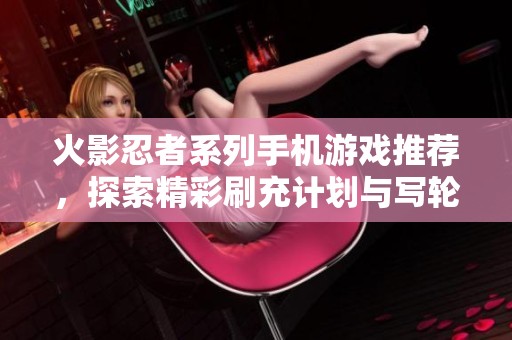 火影忍者系列手机游戏推荐，探索精彩刷充计划与写轮眼技能