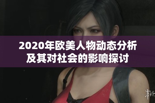 2020年欧美人物动态分析及其对社会的影响探讨
