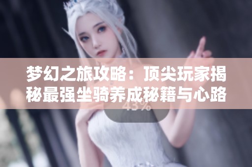 梦幻之旅攻略：顶尖玩家揭秘最强坐骑养成秘籍与心路历程